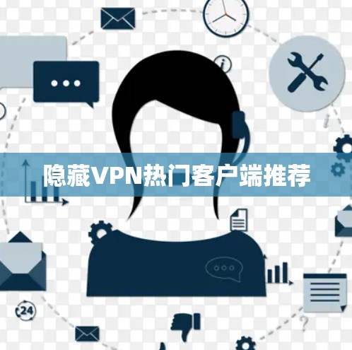 隐藏VPN热门客户端推荐 隐藏VPN热门客户端推荐