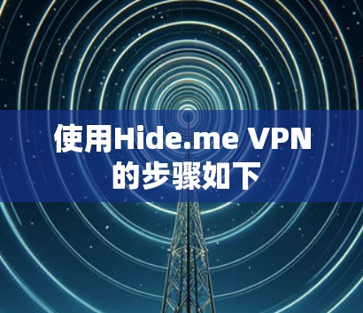 使用Hide.me VPN 的步骤如下 使用Hide.me VPN 的步骤如下