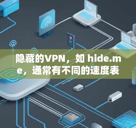 隐藏的VPN,如 hide.me,通常有不同的速度表现。为了测试其速度,建议使用浏览器或VPN测试工具 隐藏的VPN,如 hide.me,通常有不同的速度表现。为了测试其速度,建议使用浏览器或VPN测试工具