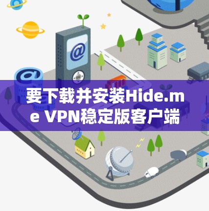 要下载并安装Hide.me VPN稳定版客户端,您可以按照以下步骤进行 要下载并安装Hide.me VPN稳定版客户端,您可以按照以下步骤进行