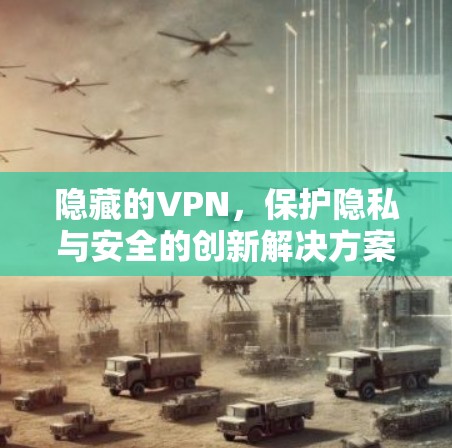 隐藏的VPN,保护隐私与安全的创新解决方案 隐藏的VPN,保护隐私与安全的创新解决方案