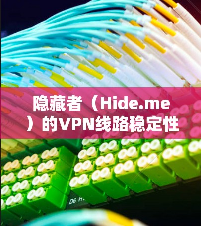 隐藏者（Hide.me）的VPN线路稳定性测试可以通过以下方式进行