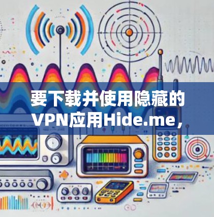 要下载并使用隐藏的VPN应用Hide.me,您可以按照以下步骤进行操作 要下载并使用隐藏的VPN应用Hide.me,您可以按照以下步骤进行操作