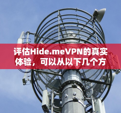 评估Hide.meVPN的真实体验,可以从以下几个方面进行分析 评估Hide.meVPN的真实体验,可以从以下几个方面进行分析