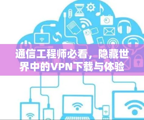 通信工程师必看,隐藏世界中的VPN下载与体验指南 通信工程师必看,隐藏世界中的VPN下载与体验指南