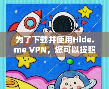 为了下载并使用Hide.me VPN,您可以按照以下步骤操作 为了下载并使用Hide.me VPN,您可以按照以下步骤操作