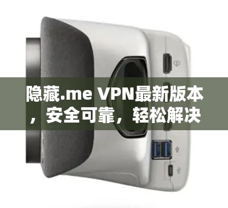隐藏.me VPN最新版本,安全可靠,轻松解决网络问题 隐藏.me VPN最新版本,安全可靠,轻松解决网络问题