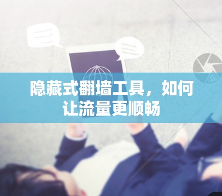 隐藏式翻墙工具，如何让流量更顺畅