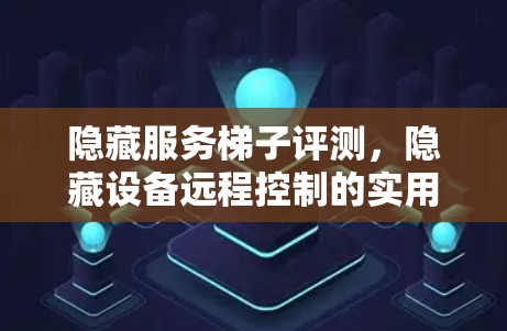 隐藏服务梯子评测，隐藏设备远程控制的实用工具