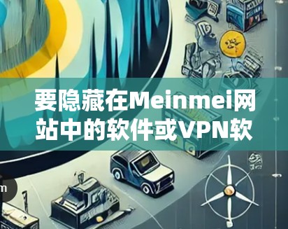 要隐藏在Meinmei网站中的软件或VPN软件,您可以按照以下步骤进行 要隐藏在Meinmei网站中的软件或VPN软件,您可以按照以下步骤进行