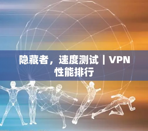 隐藏者，速度测试｜VPN性能排行