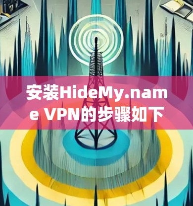 安装HideMy.name VPN的步骤如下