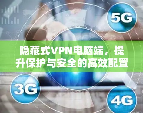 隐藏式VPN电脑端,提升保护与安全的高效配置 隐藏式VPN电脑端,提升保护与安全的高效配置