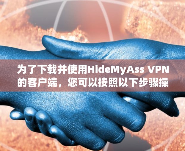 为了下载并使用HideMyAss VPN的客户端,您可以按照以下步骤操作 为了下载并使用HideMyAss VPN的客户端,您可以按照以下步骤操作