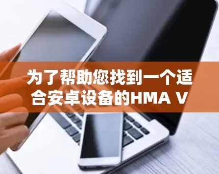 为了帮助您找到一个适合安卓设备的HMA VPN软件,以下是一些推荐和信息 为了帮助您找到一个适合安卓设备的HMA VPN软件,以下是一些推荐和信息