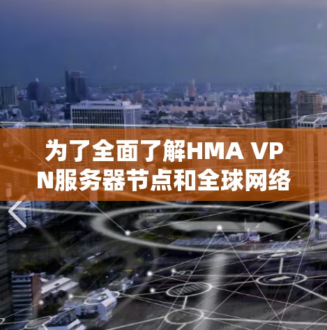为了全面了解HMA VPN服务器节点和全球网络的测速情况，以下是一个结构化的总结和分析