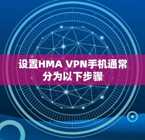 设置HMA VPN手机通常分为以下步骤