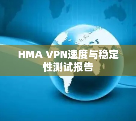 HMA VPN速度与稳定性测试报告 HMA VPN速度与稳定性测试报告