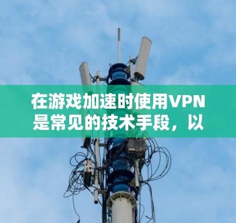 在游戏加速时使用VPN是常见的技术手段,以减少延迟和网络卡顿。以下是一些推荐的VPN服务,特别是适合用于游戏加速的选项 在游戏加速时使用VPN是常见的技术手段,以减少延迟和网络卡顿。以下是一些推荐的VPN服务,特别是适合用于游戏加速的选项