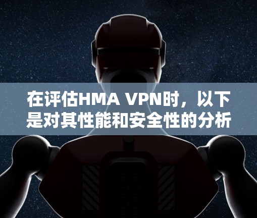 在评估HMA VPN时，以下是对其性能和安全性的分析