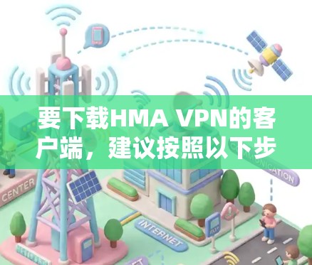 要下载HMA VPN的客户端，建议按照以下步骤操作