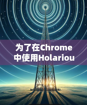为了在Chrome中使用Holarious Browser VPN来保护隐私,您可以按照以下步骤操作 为了在Chrome中使用Holarious Browser VPN来保护隐私,您可以按照以下步骤操作