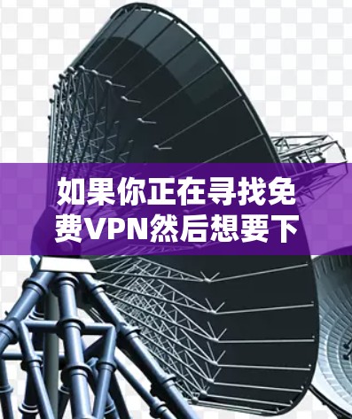 如果你正在寻找免费VPN然后想要下载,以下是一些建议和步骤 如果你正在寻找免费VPN然后想要下载,以下是一些建议和步骤