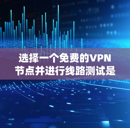 选择一个免费的VPN节点并进行线路测试是连接外部网络的高效方法。以下是一个系统化的指南,帮助你选择合适的VPN节点并测试网络连接 选择一个免费的VPN节点并进行线路测试是连接外部网络的高效方法。以下是一个系统化的指南,帮助你选择合适的VPN节点并测试网络连接