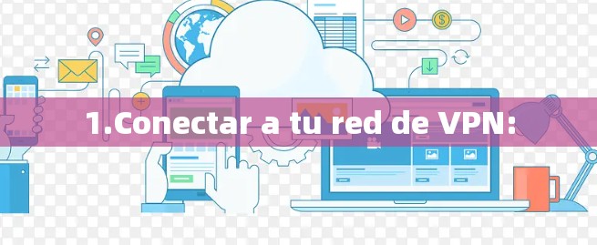 1.Conectar a tu red de VPN: