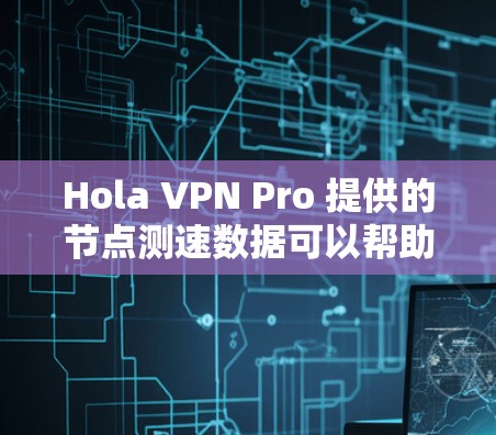Hola VPN Pro 提供的节点测速数据可以帮助你了解其网络的稳定性和带宽情况。HomVPN Pro 通常会使用节点测速来评估其节点的带宽和延迟,从而提供一个准确的网络测试结果 Hola VPN Pro 提供的节点测速数据可以帮助你了解其网络的稳定性和带宽情况。HomVPN Pro 通常会使用节点测速来评估其节点的带宽和延迟,从而提供一个准确的网络测试结果