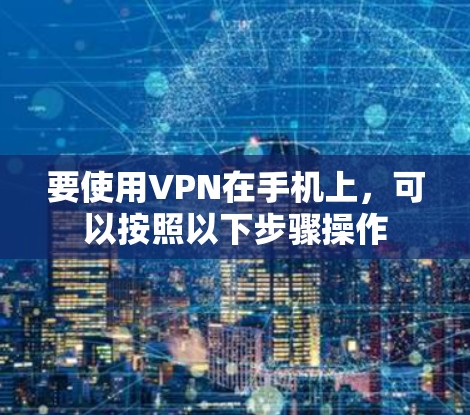 要使用VPN在手机上，可以按照以下步骤操作