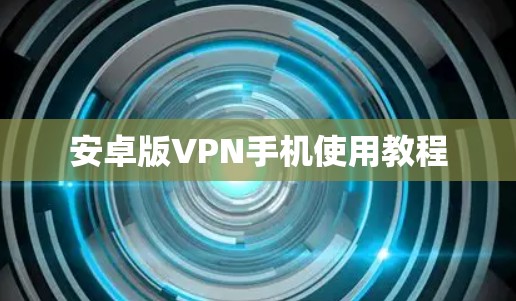 安卓版VPN手机使用教程