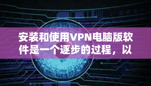 安装和使用VPN电脑版软件是一个逐步的过程,以下是一个清晰的指南 安装和使用VPN电脑版软件是一个逐步的过程,以下是一个清晰的指南