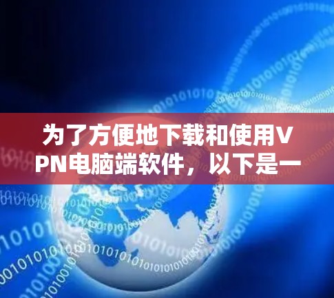 为了方便地下载和使用VPN电脑端软件，以下是一些建议和步骤