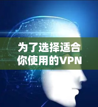为了选择适合你使用的VPN客户端,以下是一些关键考虑因素 为了选择适合你使用的VPN客户端,以下是一些关键考虑因素
