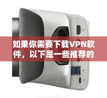 如果你需要下载VPN软件，以下是一些推荐的步骤和考虑因素
