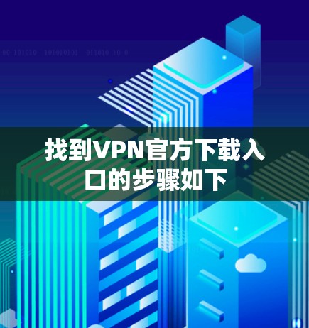 找到VPN官方下载入口的步骤如下 找到VPN官方下载入口的步骤如下