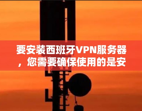 要安装西班牙VPN服务器,您需要确保使用的是安全可靠的VPN服务,比如DZN、StreamWorks等。以下是一些步骤提示 要安装西班牙VPN服务器,您需要确保使用的是安全可靠的VPN服务,比如DZN、StreamWorks等。以下是一些步骤提示