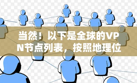 当然!以下是全球的VPN节点列表,按照地理位置分门别类 当然!以下是全球的VPN节点列表,按照地理位置分门别类