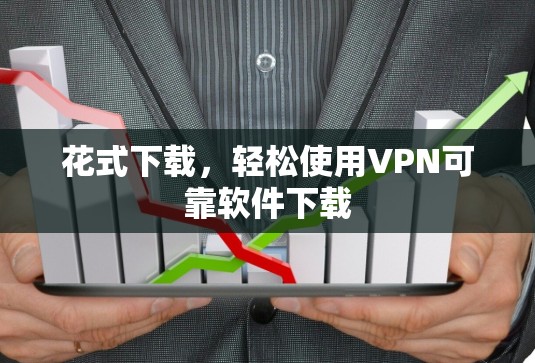 花式下载,轻松使用VPN可靠软件下载 花式下载,轻松使用VPN可靠软件下载