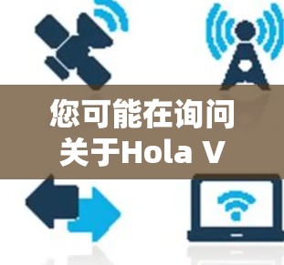 您可能在询问关于Hola VPN客户端的更新信息。您提到的Hola VPN客户端可能不是最新的版本，但我会为您提供一些有关VPN软件更新的信息，您可以在搜索中找到最新的版本
