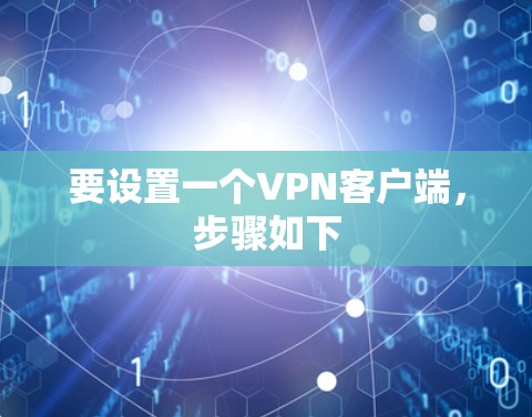 要设置一个VPN客户端,步骤如下 要设置一个VPN客户端,步骤如下