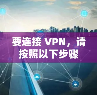 要连接 VPN,请按照以下步骤操作 要连接 VPN,请按照以下步骤操作
