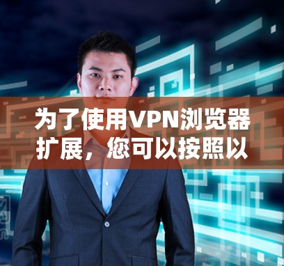 为了使用VPN浏览器扩展,您可以按照以下步骤进行 为了使用VPN浏览器扩展,您可以按照以下步骤进行