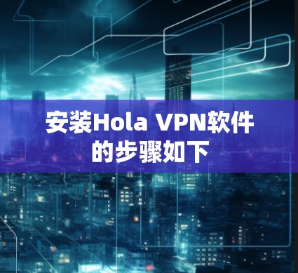 安装Hola VPN软件的步骤如下 安装Hola VPN软件的步骤如下