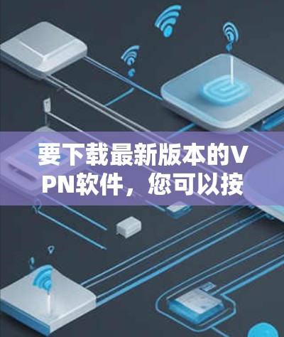 要下载最新版本的VPN软件，您可以按照以下步骤进行