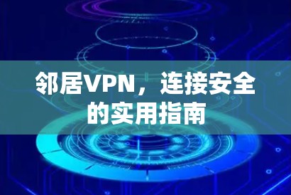 邻居VPN,连接安全的实用指南 邻居VPN,连接安全的实用指南