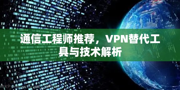 通信工程师推荐,VPN替代工具与技术解析 通信工程师推荐,VPN替代工具与技术解析