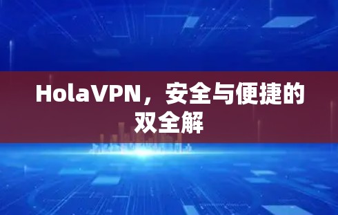 HolaVPN，安全与便捷的双全解