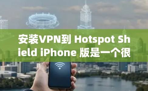 安装VPN到 Hotspot Shield iPhone 版是一个很好的选择,因为它可以帮助你保护你的隐私和安全。以下是一份详细的安装教程,帮助你轻松地安装和使用VPN 安装VPN到 Hotspot Shield iPhone 版是一个很好的选择,因为它可以帮助你保护你的隐私和安全。以下是一份详细的安装教程,帮助你轻松地安装和使用VPN